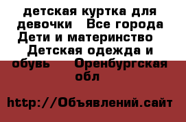 детская куртка для девочки - Все города Дети и материнство » Детская одежда и обувь   . Оренбургская обл.